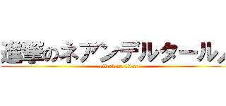 進撃のネアンデルタール人 (attack on titan)