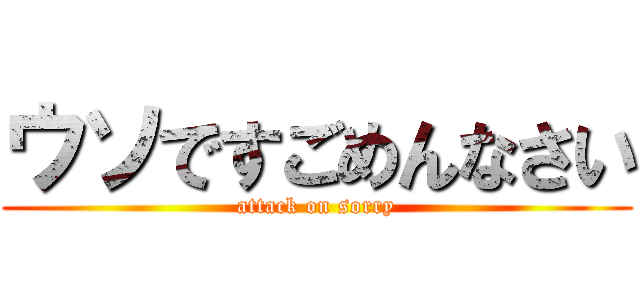 ウソですごめんなさい (attack on sorry)