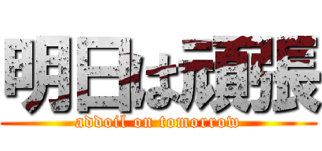 明日は頑張 (addoil on tomorrow)