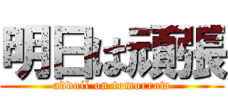 明日は頑張 (addoil on tomorrow)
