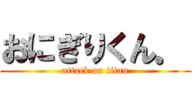 おにぎりくん． (attack on titan)