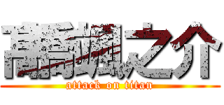 髙橋颯之介 (attack on titan)