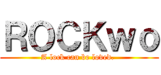 ＲＯＣＫｗｏ (A lock can be loved. )