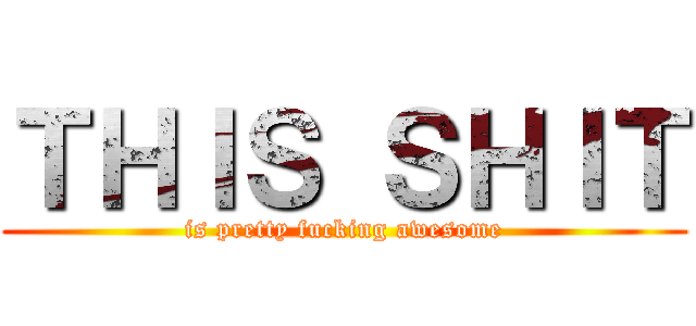 ＴＨＩＳ ＳＨＩＴ (is pretty fucking awesome)