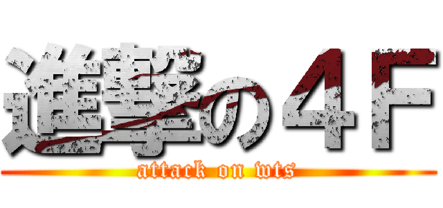 進撃の４Ｆ (attack on wts)
