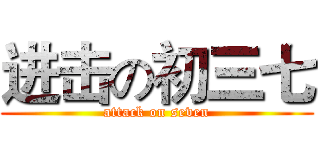 进击の初三七 (attack on seven)