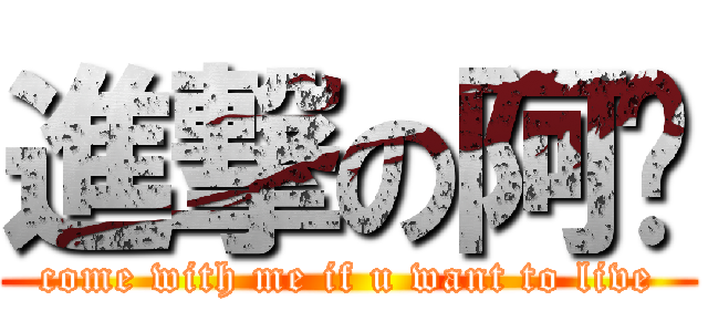 進撃の阿喵 (come with me if u want to live)