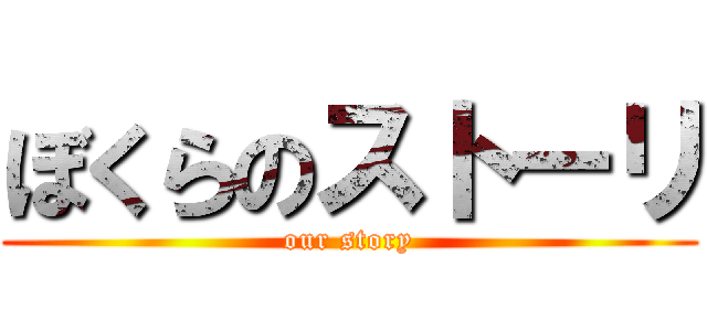 ぼくらのストーリ (our story)