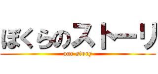 ぼくらのストーリ (our story)