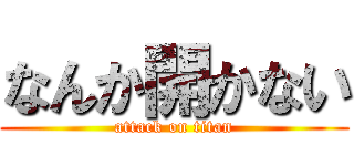 なんか開かない (attack on titan)