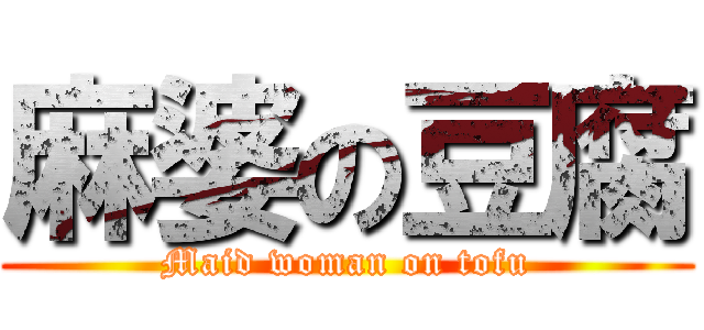 麻婆の豆腐 (Maid woman on tofu)