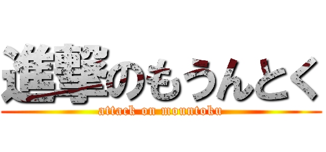 進撃のもうんとく (attack on mountoku)