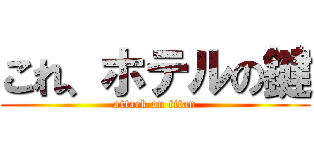 これ、ホテルの鍵 (attack on titan)