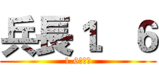 兵長１．６ (1.6！！！)