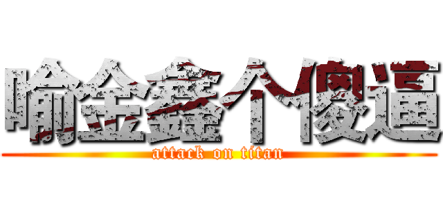 喻金鑫个傻逼 (attack on titan)