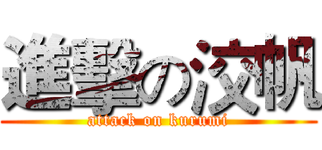 進擊の洨帆 (attack on kurumi)