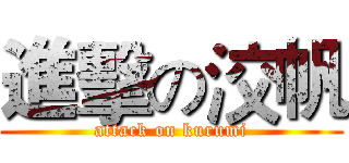 進擊の洨帆 (attack on kurumi)