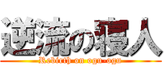 逆流の寝人 (Rebirth on ogu-ogu)