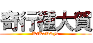 奇行種大賀 (KiKoUSyu)