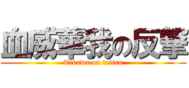血威華我の反撃 (Tikawa on taitan)
