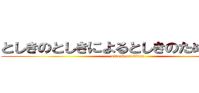 としきのとしきによるとしきのための政治 (attack on titan)