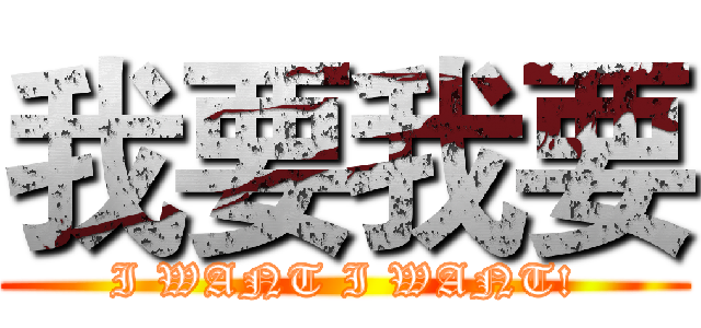 我要我要 (I WANT I WANT!)