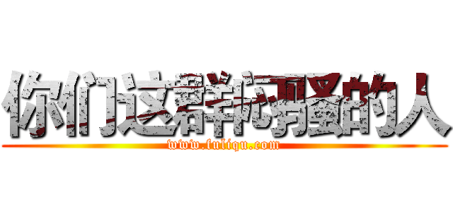 你们这群闷骚的人 (www.fuliqu.com)