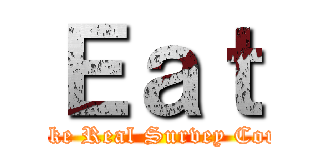 Ｅａｔ (Like Real Survey Corp)