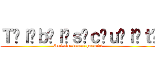 Ｔ̴ｉ̶ｂ̴ｉ̶ｓ̴ｃ̴ｕ̷ｉ̴ｔ̸ (Doté d'un énorme potentiel )