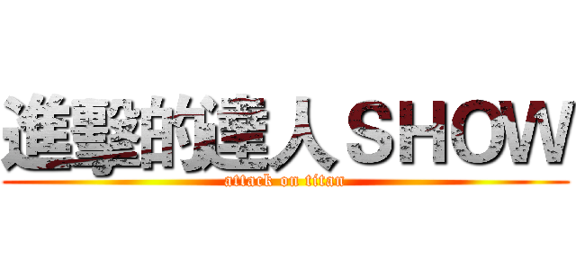 進擊的達人ＳＨＯＷ (attack on titan)