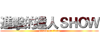 進擊的達人ＳＨＯＷ (attack on titan)