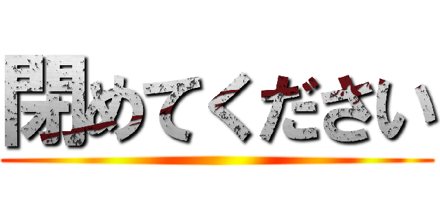 閉めてください ()