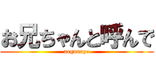 お兄ちゃんと呼んで (aegunayo)