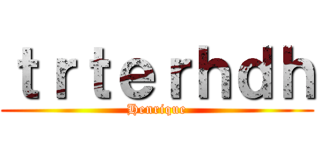 ｔｒｔｅｒｈｄｈ (Henrique)