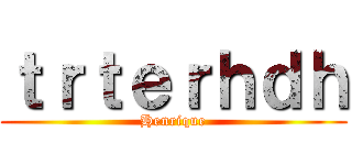 ｔｒｔｅｒｈｄｈ (Henrique)