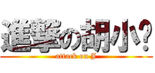進撃の胡小闹 (attack on J)