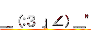 ＿（：３ 」∠）＿" (ごろごろ)