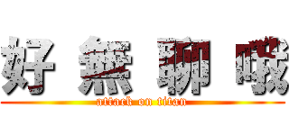 好 無 聊 哦 (attack on titan)