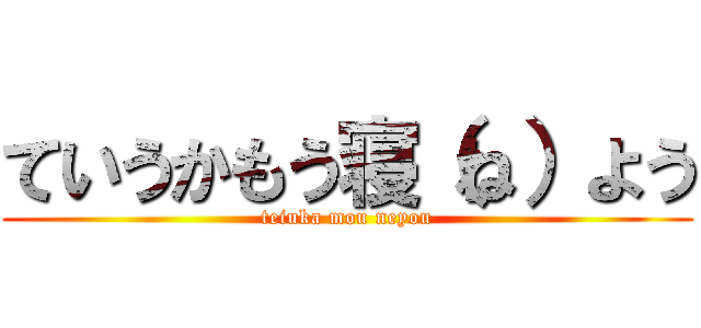 ていうかもう寝（ね）よう (teiuka mou neyou)