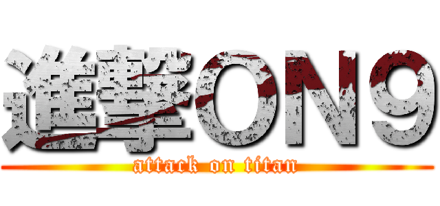 進撃ＯＮ９ (attack on titan)
