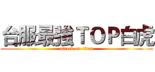 台服最強ＴＯＰ白虎 (attack on titan)