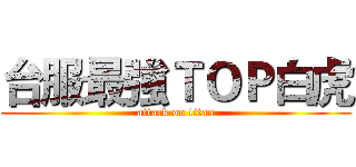 台服最強ＴＯＰ白虎 (attack on titan)