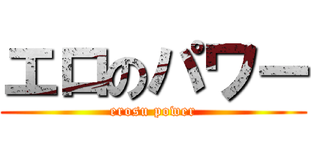エロのパワー (erosu power)