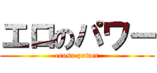 エロのパワー (erosu power)