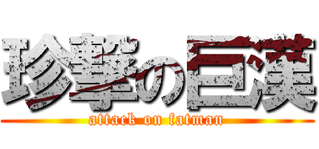 珍撃の巨漢 (attack on fatman)