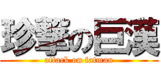 珍撃の巨漢 (attack on fatman)