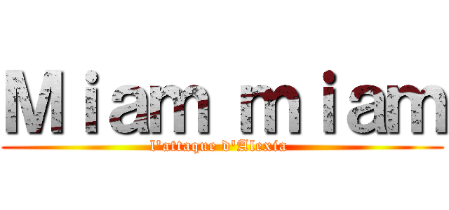 Ｍｉａｍ ｍｉａｍ (l'attaque d'Alexia )