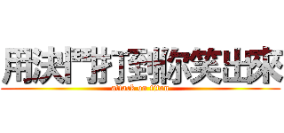 用決鬥打到你笑出來 (attack on titan)