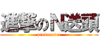 進撃のＮ送頭 (prodonater)