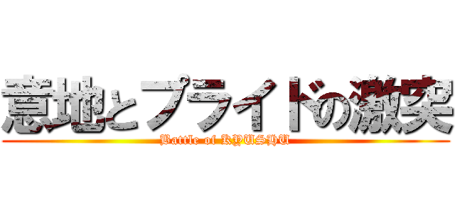 意地とプライドの激突 (Battle of KYUSHU)